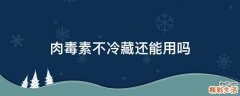 肉毒素不冷藏还能用吗