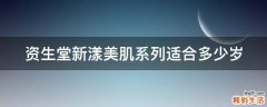 资生堂新漾美肌系列适合多少岁