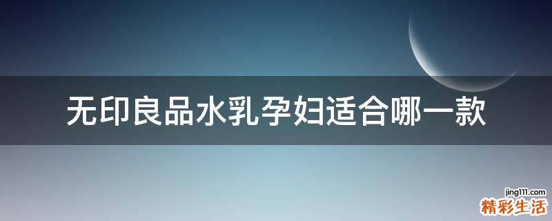 无印良品水乳孕妇适合哪一款