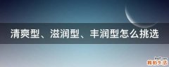 清爽型、滋润型、丰润型怎么挑选