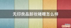 无印良品卸妆啫喱怎么样