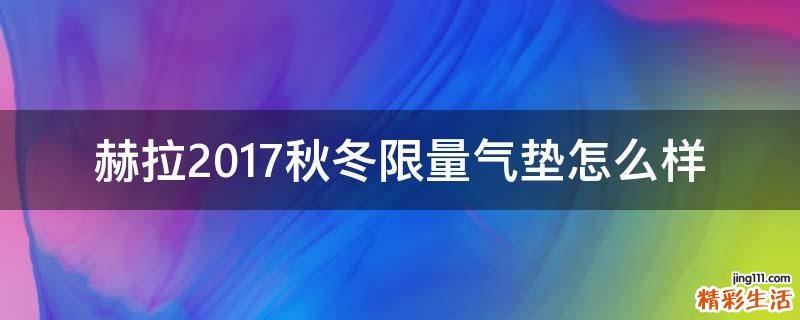 赫拉2017秋冬限量气垫怎么样
