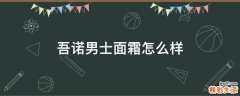 吾诺男士面霜怎么样