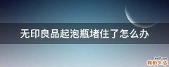 无印良品起泡瓶堵住了怎么办