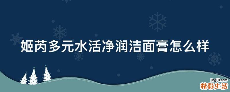 姬芮多元水活净润洁面膏怎么样