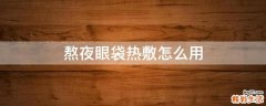 熬夜眼袋热敷怎么用