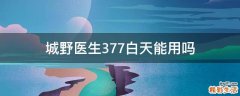 城野医生377白天能用吗