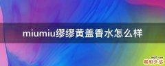 miumiu缪缪黄盖香水怎么样