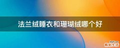 法兰绒睡衣和珊瑚绒哪个好