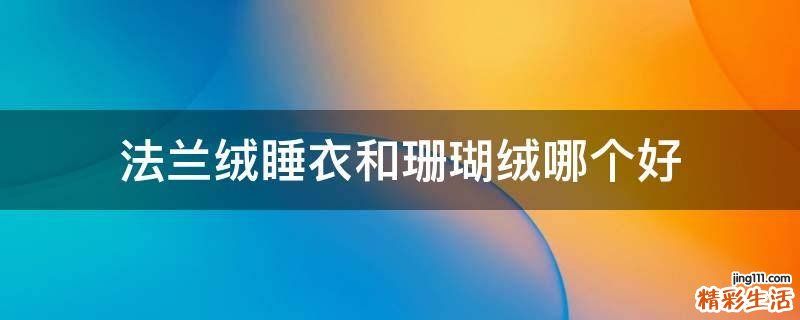 法兰绒睡衣和珊瑚绒哪个好