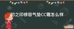 初之印修容气垫CC霜怎么样