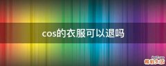 cos的衣服可以退吗