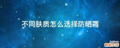 不同肤质怎么选择防晒霜