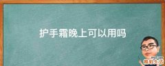 护手霜晚上可以用吗