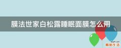 膜法世家白松露睡眠面膜怎么用