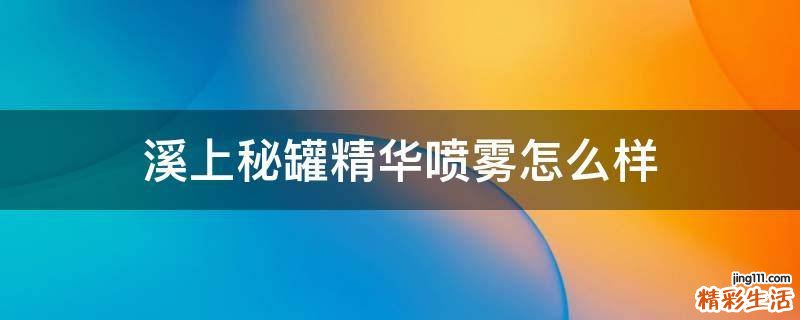 溪上秘罐精华喷雾怎么样
