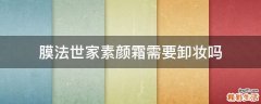 膜法世家素颜霜需要卸妆吗