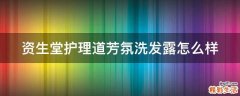 资生堂护理道芳氛洗发露怎么样