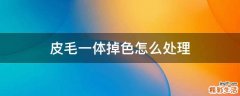 皮毛一体掉色怎么处理