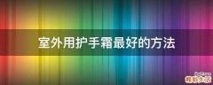 室外用护手霜最好的方法