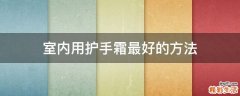 室内用护手霜最好的方法