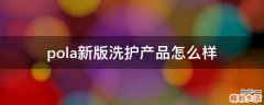 pola新版洗护产品怎么样