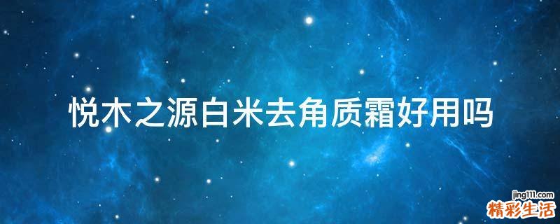 悦木之源白米去角质霜好用吗