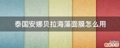 泰国安娜贝拉海藻面膜怎么用