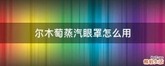 尔木萄蒸汽眼罩怎么用