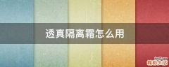 透真隔离霜怎么用