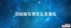羽绒服毛领怎么变蓬松