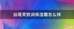 丝塔芙致润保湿霜怎么样