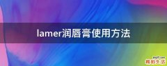 lamer润唇膏使用方法