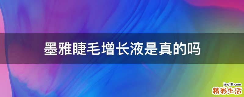 墨雅睫毛增长液是真的吗