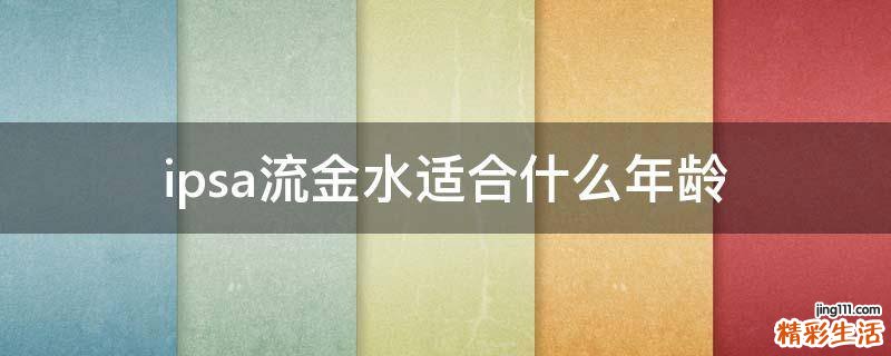 ipsa流金水适合什么年龄