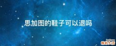 思加图的鞋子可以退吗