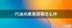 巧迪尚惠素颜霜怎么样
