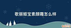 歌丽姬宝素颜霜怎么样