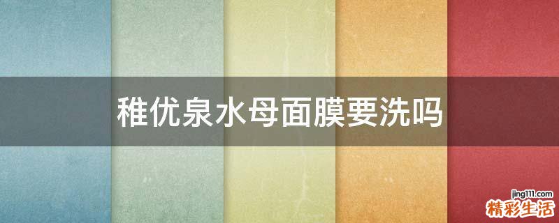 稚优泉水母面膜要洗吗