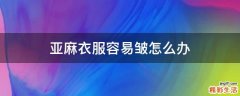 亚麻衣服容易皱怎么办