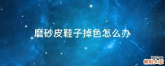 磨砂皮鞋子掉色怎么办
