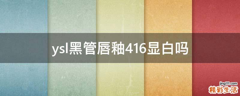 ysl黑管唇釉416显白吗