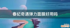 春纪奇遇弹力面膜好用吗