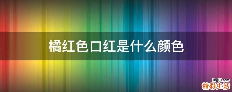 橘红色口红是什么颜色