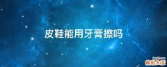 皮鞋能用牙膏擦吗
