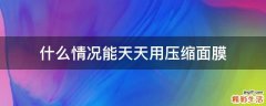 什么情况能天天用压缩面膜