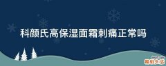 科颜氏高保湿面霜刺痛正常吗
