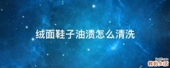 绒面鞋子油渍怎么清洗