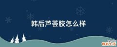 韩后芦荟胶怎么样