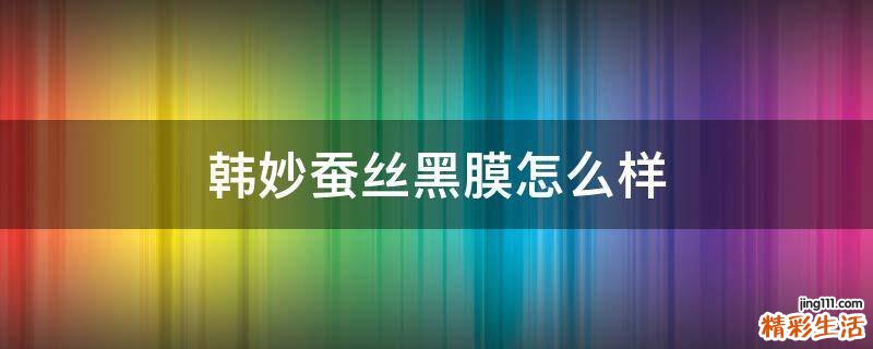 韩妙蚕丝黑膜怎么样